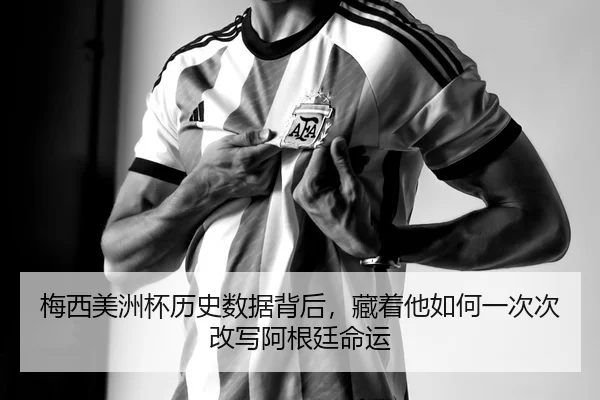 梅西美洲杯历史数据背后，藏着他如何一次次改写阿根廷命运 - MAIQIU